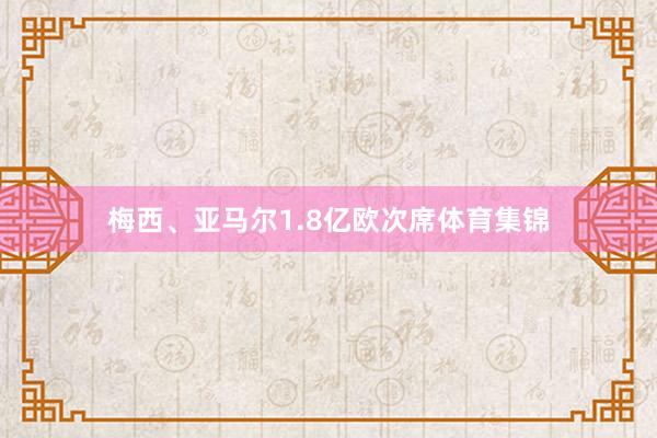 梅西、亚马尔1.8亿欧次席体育集锦