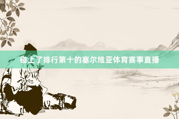 碰上了排行第十的塞尔维亚体育赛事直播