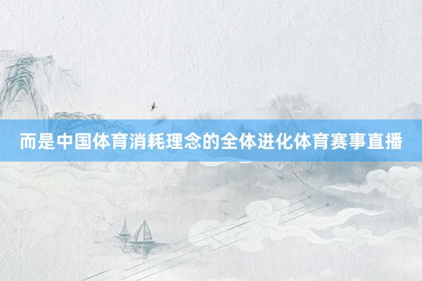 而是中国体育消耗理念的全体进化体育赛事直播