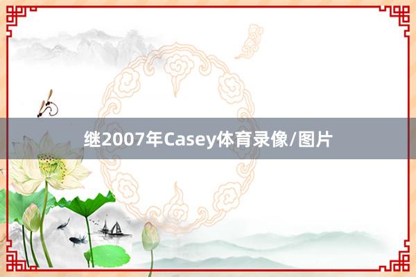 继2007年Casey体育录像/图片