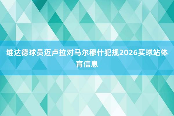 维达德球员迈卢拉对马尔穆什犯规2026买球站体育信息