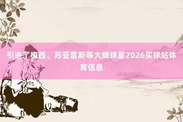 引进了梅西、苏亚雷斯等大牌球星2026买球站体育信息
