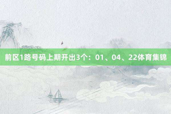 前区1路号码上期开出3个：01、04、22体育集锦