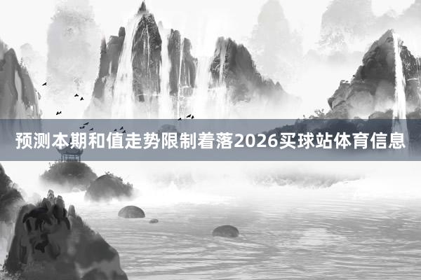 预测本期和值走势限制着落2026买球站体育信息
