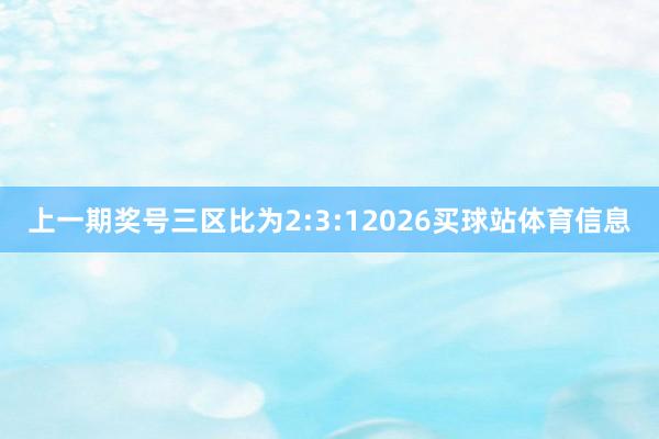上一期奖号三区比为2:3:12026买球站体育信息