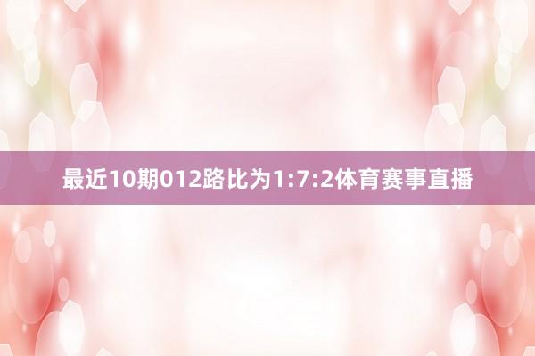 最近10期012路比为1:7:2体育赛事直播