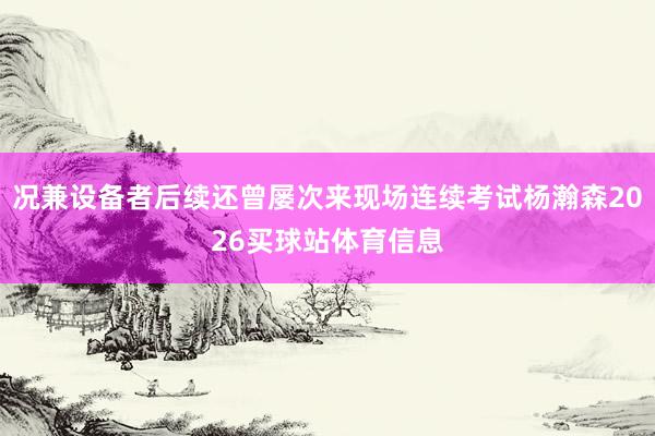 况兼设备者后续还曾屡次来现场连续考试杨瀚森2026买球站体育信息