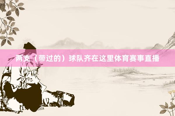 两支(带过的)球队齐在这里体育赛事直播