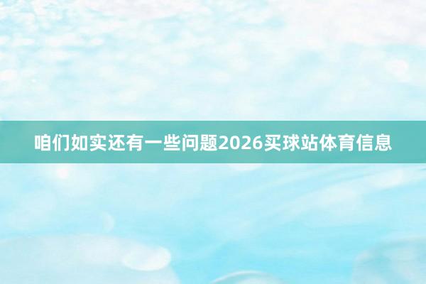 咱们如实还有一些问题2026买球站体育信息