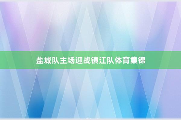 盐城队主场迎战镇江队体育集锦