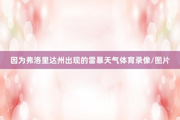 因为弗洛里达州出现的雷暴天气体育录像/图片