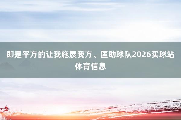 即是平方的让我施展我方、匡助球队2026买球站体育信息