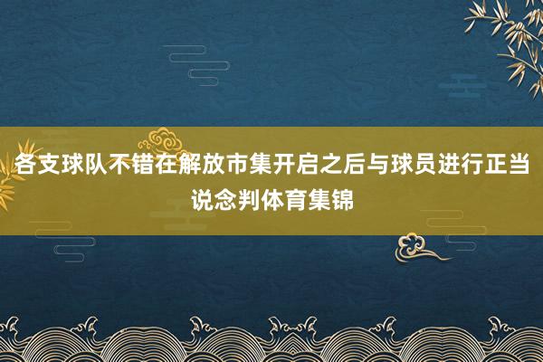 各支球队不错在解放市集开启之后与球员进行正当说念判体育集锦
