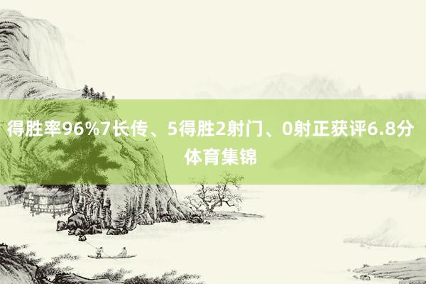 得胜率96%7长传、5得胜2射门、0射正获评6.8分 体育集锦