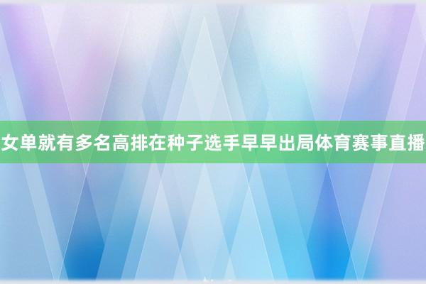 女单就有多名高排在种子选手早早出局体育赛事直播