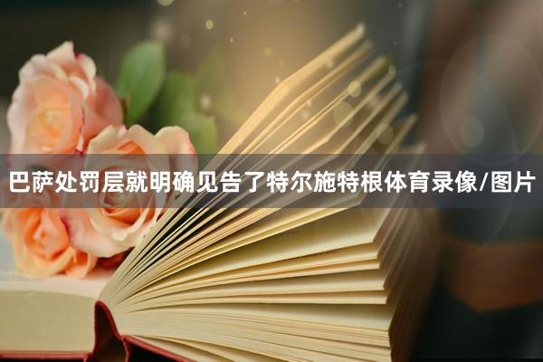 巴萨处罚层就明确见告了特尔施特根体育录像/图片