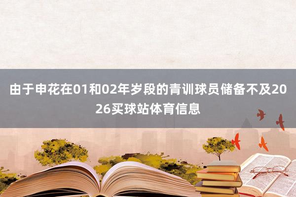 由于申花在01和02年岁段的青训球员储备不及2026买球站体育信息