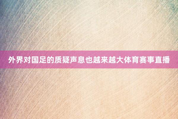 外界对国足的质疑声息也越来越大体育赛事直播