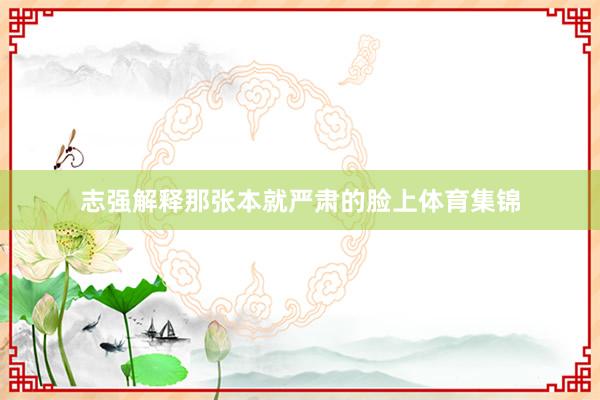 志强解释那张本就严肃的脸上体育集锦