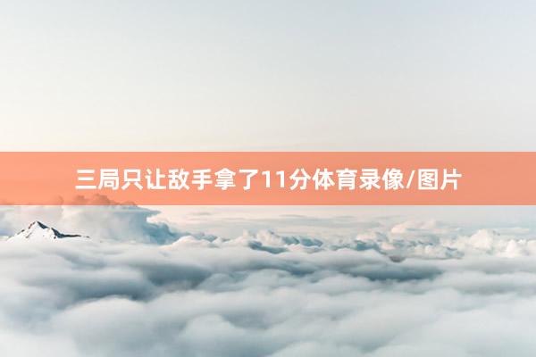 三局只让敌手拿了11分体育录像/图片