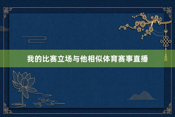 我的比赛立场与他相似体育赛事直播