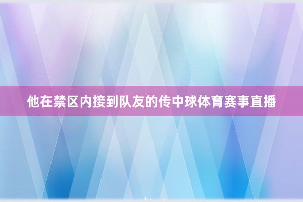 他在禁区内接到队友的传中球体育赛事直播