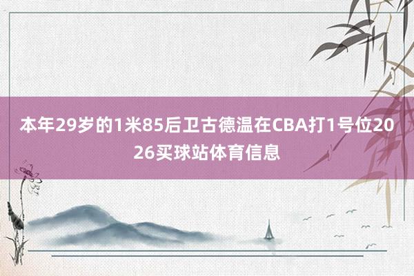 本年29岁的1米85后卫古德温在CBA打1号位2026买球站体育信息