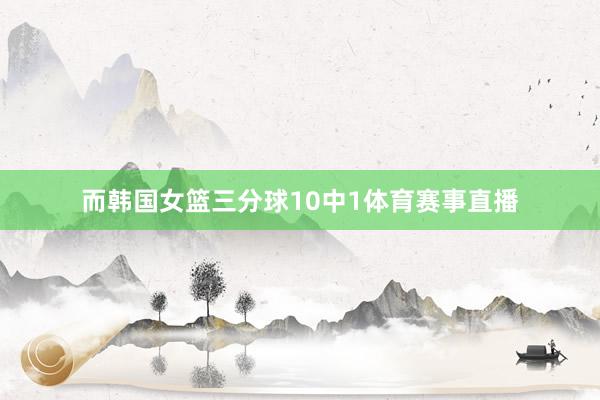 而韩国女篮三分球10中1体育赛事直播