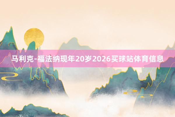 马利克-福法纳现年20岁2026买球站体育信息