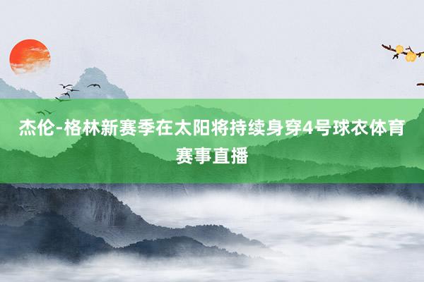 杰伦-格林新赛季在太阳将持续身穿4号球衣体育赛事直播