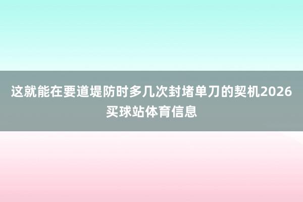 这就能在要道堤防时多几次封堵单刀的契机2026买球站体育信息