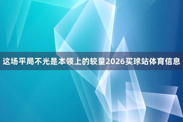 这场平局不光是本领上的较量2026买球站体育信息