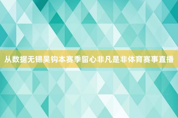从数据无锡吴钩本赛季留心非凡是非体育赛事直播