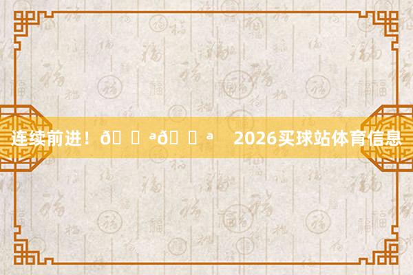 连续前进！💪💪    2026买球站体育信息