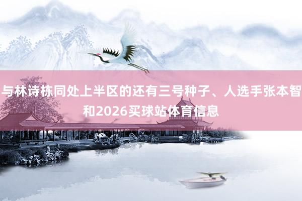 与林诗栋同处上半区的还有三号种子、人选手张本智和2026买球站体育信息