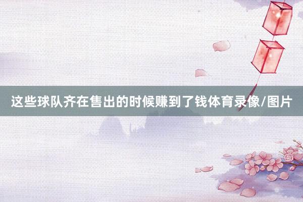 这些球队齐在售出的时候赚到了钱体育录像/图片