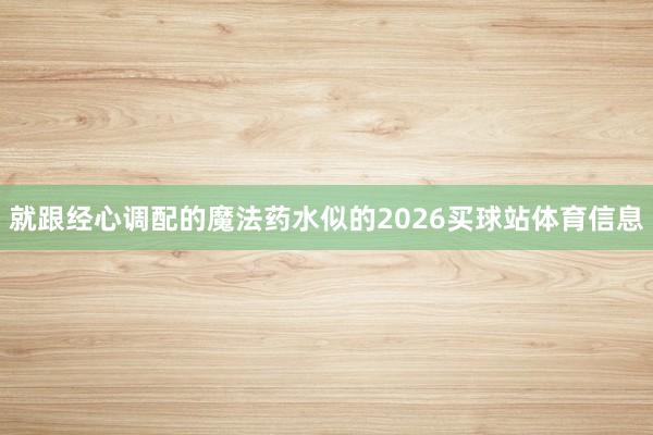 就跟经心调配的魔法药水似的2026买球站体育信息