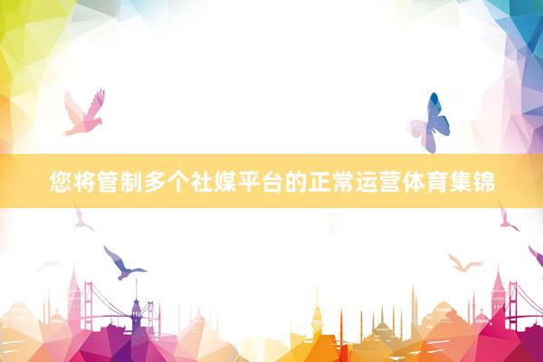 您将管制多个社媒平台的正常运营体育集锦