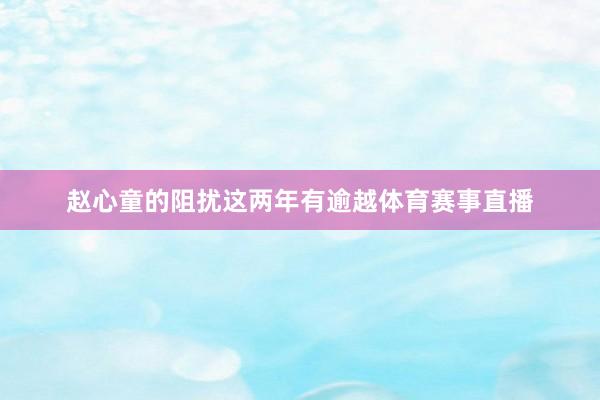 赵心童的阻扰这两年有逾越体育赛事直播