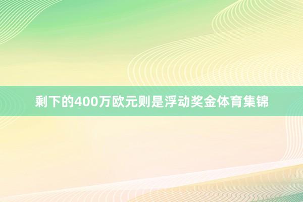 剩下的400万欧元则是浮动奖金体育集锦