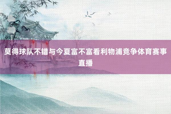 莫得球队不错与今夏富不富看利物浦竞争体育赛事直播