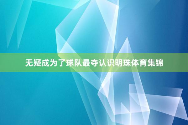无疑成为了球队最夺认识明珠体育集锦