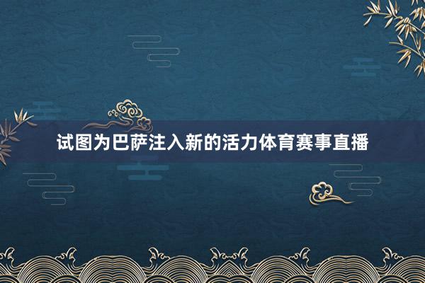 试图为巴萨注入新的活力体育赛事直播