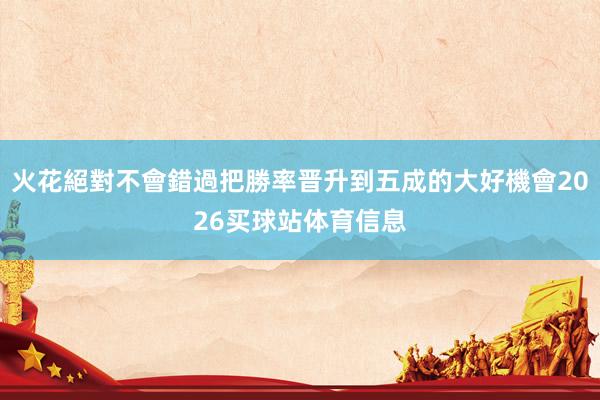火花絕對不會錯過把勝率晋升到五成的大好機會2026买球站体育信息