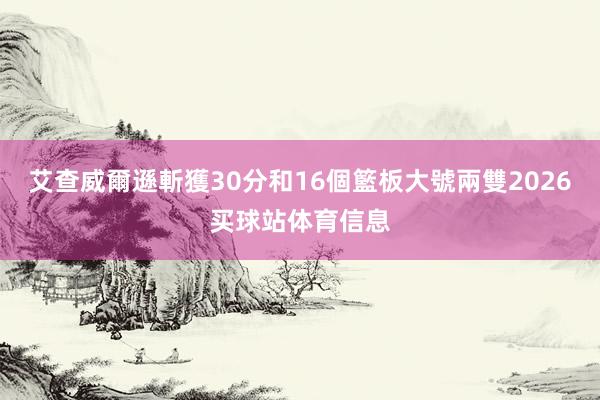 艾查威爾遜斬獲30分和16個籃板大號兩雙2026买球站体育信息