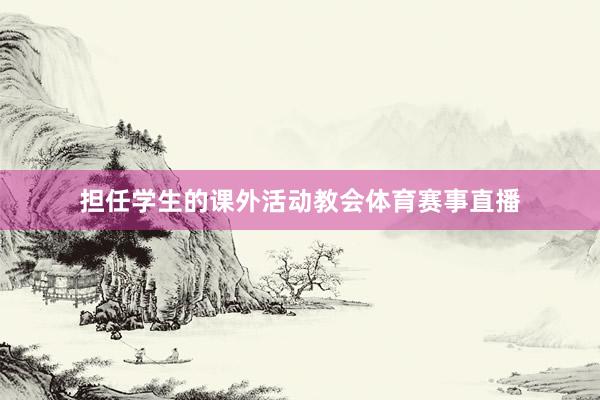 担任学生的课外活动教会体育赛事直播