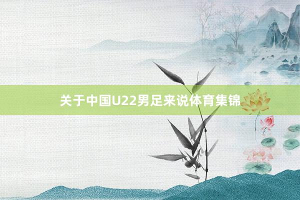关于中国U22男足来说体育集锦