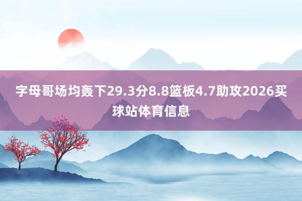 字母哥场均轰下29.3分8.8篮板4.7助攻2026买球站体育信息