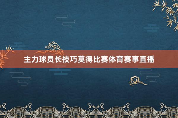 主力球员长技巧莫得比赛体育赛事直播