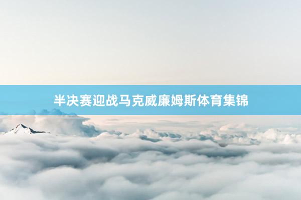 半决赛迎战马克威廉姆斯体育集锦
